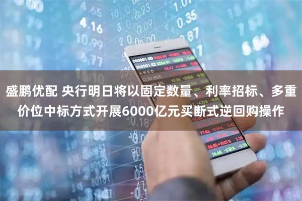 盛鹏优配 央行明日将以固定数量、利率招标、多重价位中标方式开展6000亿元买断式逆回购操作