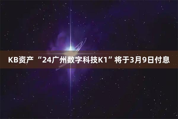 KB资产 “24广州数字科技K1”将于3月9日付息