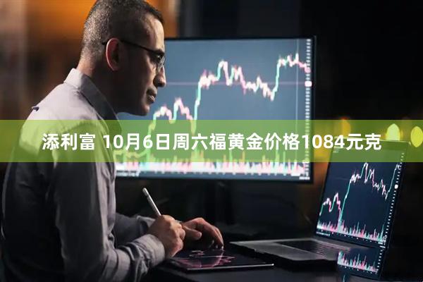 添利富 10月6日周六福黄金价格1084元克