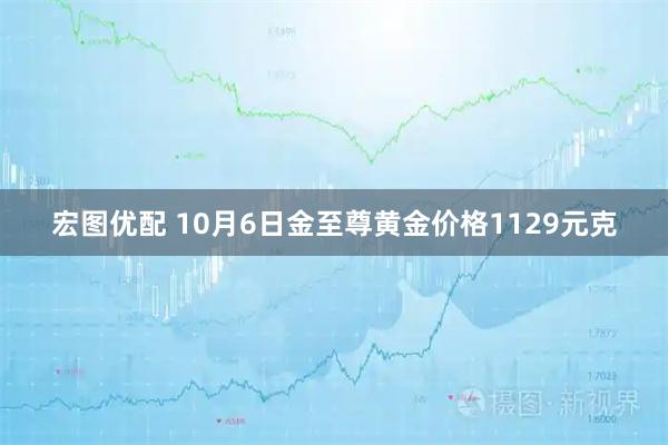 宏图优配 10月6日金至尊黄金价格1129元克